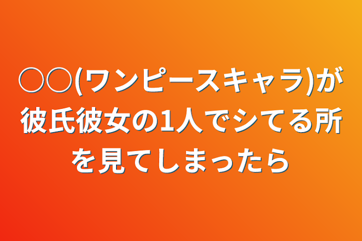 「○○(ワンピースキャラ)が彼氏彼女の1人でシてる所を見てしまったら」のメインビジュアル