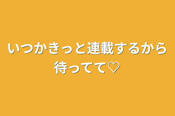 いつかきっと連載するから待ってて♡