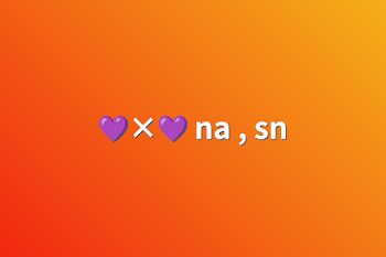 💜×💜  na , sn