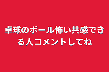 卓球のボール怖い共感できる人コメントしてね