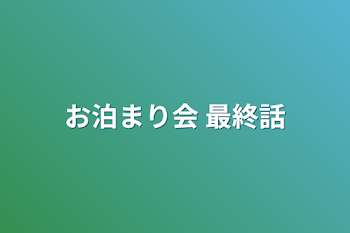 お泊まり会 最終話