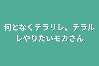 「何となくテラリレ、テラルレやりたいモカさん」のメインビジュアル