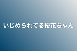 いじめられてる優花ちゃん