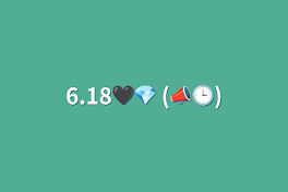 6.18🖤💎    (📣🕒)