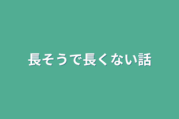 長そうで長くない話