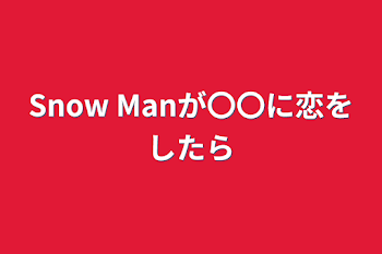 Snow Manが〇〇に恋をしたら