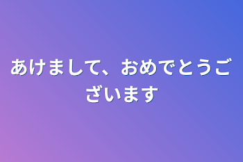 あけまして、おめでとうございます