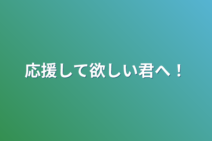 「応援して欲しい君へ！」のメインビジュアル