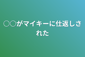 ○○がマイキーに仕返しされた