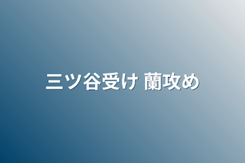 「三ツ谷受け 蘭攻め」のメインビジュアル