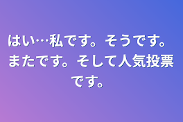 はい…私です。そうです。またです。そして人気投票です。