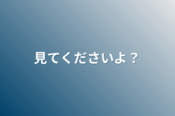 見てくださいよ？