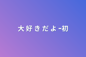 大 好 き だ よ ｰ初