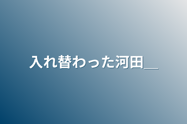 「入れ替わった河田＿」のメインビジュアル