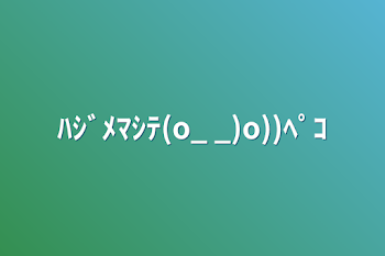 ﾊｼﾞﾒﾏｼﾃ(o_ _)o))ﾍﾟｺ