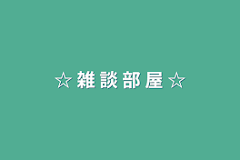 ☆ 雑 談 部 屋 ☆