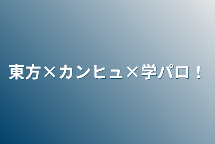 「東方×カンヒュ×学パロ！#更新停止中」のメインビジュアル