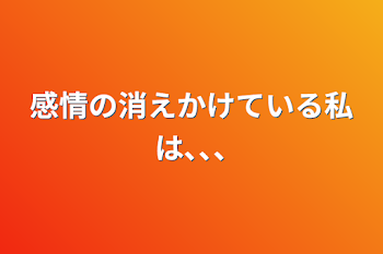 感情の消えかけている私は､､､