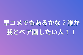 早コメでもあるかな？誰か我とペア画したい人！！