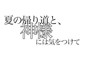 夏の帰り道と、神様には気をつけて