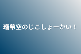 瑠希空のじこしょーかい！