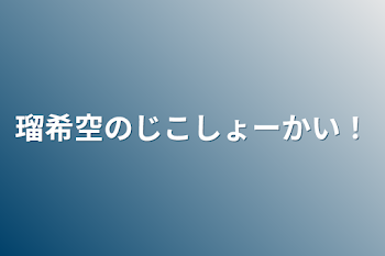 瑠希空のじこしょーかい！