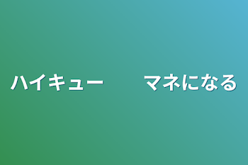 ハイキュー　　マネになる