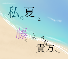 私の夏と藤のような貴方へ。