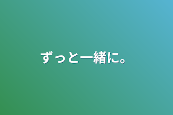 ずっと一緒に。