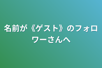 名前が《ゲスト》のフォロワーさんへ