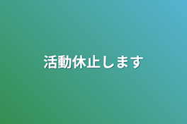 活動休止します必ず見てください