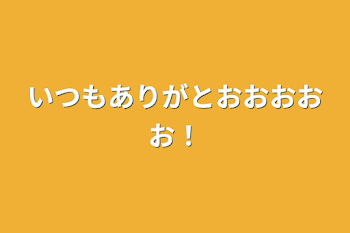 「いつもありがとおおおおお！」のメインビジュアル