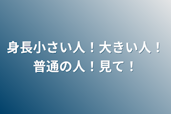 身長小さい人！大きい人！普通の人！見て！