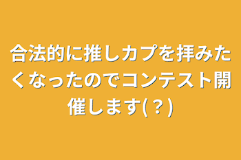 合法的に推しカプを拝みたくなったのでコンテスト開催します(？)