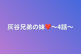 灰谷兄弟の妹❤〜4話〜