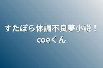 すたぽら体調不良夢小説！coeくん