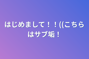 はじめまして！！((こちらはサブ垢！