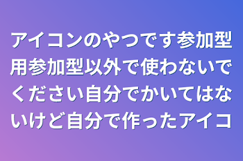 アイコンのやつです参加型用参加型以外で使わないでください自分でかいてはないけど自分で作ったアイコ