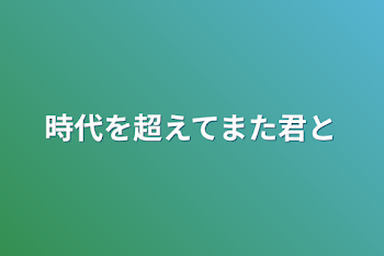 時代を超えてまた君と