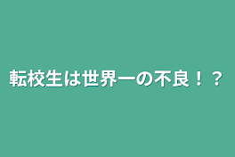 転校生は世界一の不良！？