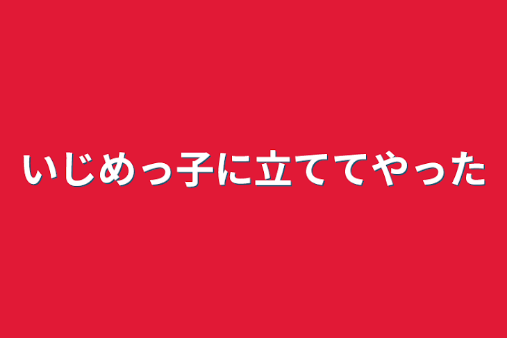 「いじめっ子に立ててやった」のメインビジュアル