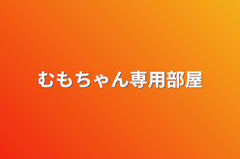 むもちゃん専用部屋