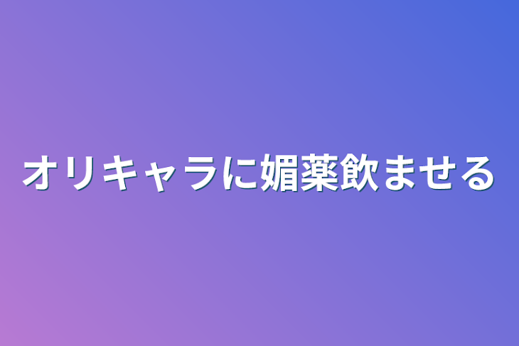 「オリキャラに媚薬飲ませる」のメインビジュアル