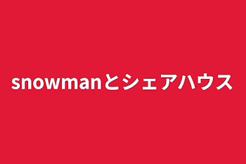 snowmanとシェアハウス