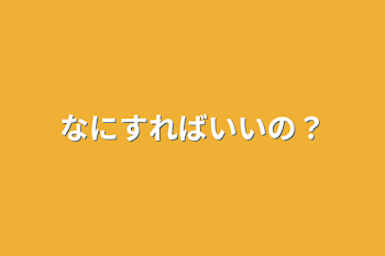 なにすればいいの？