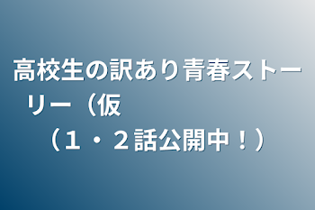 高校生の訳あり青春ストーリー（仮　　　　　　　（１・２話公開中！）