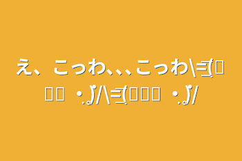 え、こっわ､､､こっわ\=͟͞͞(꒪ᗜ꒪ ‧̣̥̇)/\=͟͞͞(꒪ᗜ꒪ ‧̣̥̇)/