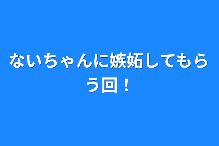 「ないちゃんに嫉妬してもらう回！」のメインビジュアル