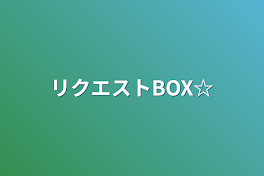 リクエストBOX☆