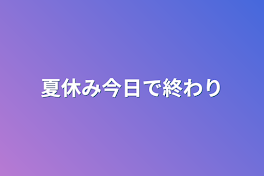 夏休み今日で終わり